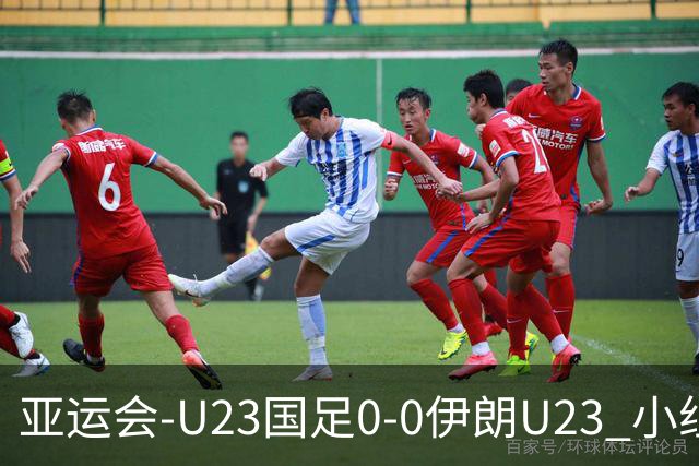 亚运会-U23国足0-0伊朗U23 小组第2末轮将战阿联酋 吴曦远射中框