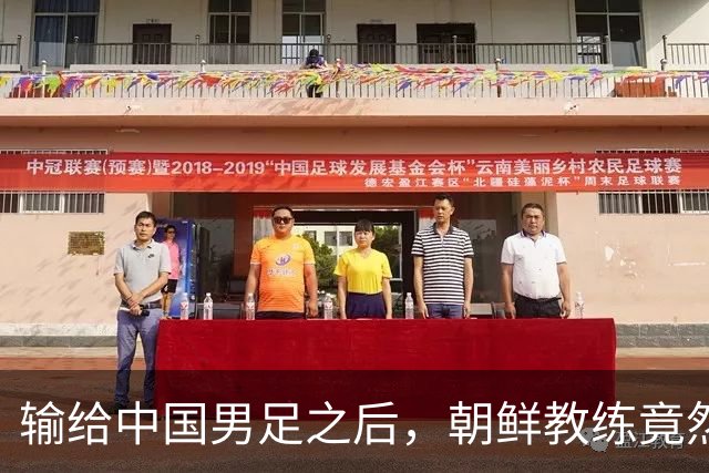 输给中国男足之后，朝鲜教练竟然说了一句比赢球更让人意外的话，格局不一般